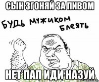 сын згоняй за пивом нет пап иди назуй