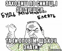 Заходиш по сиилці, і звідуешся... та ти оповім, що хоч знати.