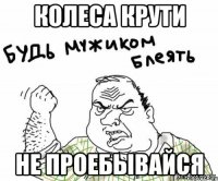 Колеса крути Не проебывайся
