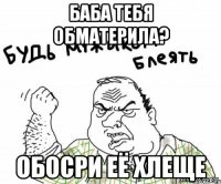Баба тебя обматерила? Обосри её хлеще