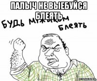 Палыч не выебуйся блеять 