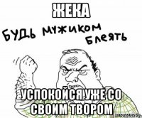 Жека Успокойся уже со своим твором