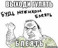 Выходи гулять Б л е я т ь