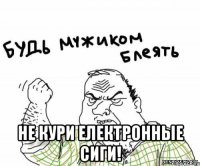 Не кури електронные сиги!