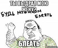 Ты выдрал мою жену? БЛЕАТЬ
