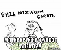  Мотивируй на фулсэт блеать!!!