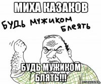 Миха казаков Будь мужиком блять!!!