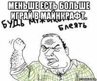 меньше есть больше играй в майнкрафт. 