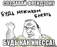 Создавай Френдзону Будь как Инесса!