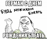 ГЕРМАН С ДНЕМ РОЖДЕНИЯ БЛЕАТЬ