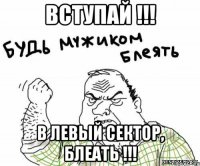 Вступай !!! В Левый Сектор, блеать !!!