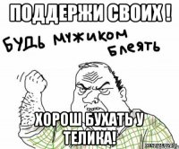 Поддержи своих ! Хорош бухать у телика!