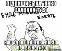 ПІДПИШИСЬ НА "ЯРКО СЛАВНИЙ"[Y.S.] НАЩАДОК ШЕВЧЕНКА.ПОЕЗІЯ ПРО ВІЧНЕ.[Y.S.]