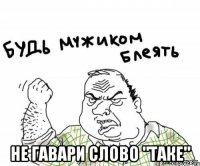  не гавари слово "таке"