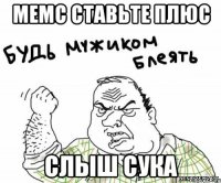 мемс ставьте плюс слыш сука