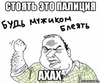 стоять это палиция ахах