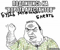 подпишись на "Ворота Арестантов" 