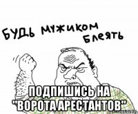  подпишись на "Ворота Арестантов"