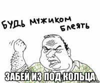  ЗАБЕЙ ИЗ ПОД КОЛЬЦА