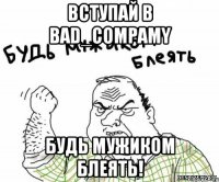 Вступай в Bad_Compamy Будь мужиком блеять!