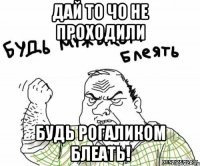 Дай то чо не проходили Будь рогаликом блеать!
