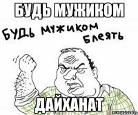 Будь мужиком Дайханат
