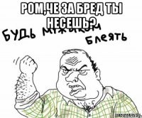 Ром,че за бред ты несешь? 