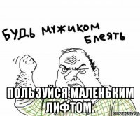  Пользуйся маленьким лифтом.