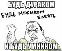 будь дураком и будь умником