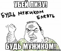 Убей Лизу! Будь мужиком!