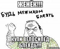 ЖЕНЁК!!! КУПИ ВЕЛОСИПЕД БЛЕЯДЬ!!!
