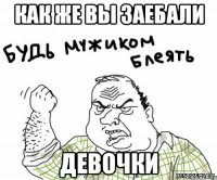 Как же вы заебали Девочки