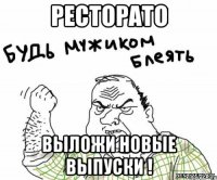 Ресторато выложи новые выпуски !
