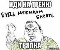 иди на треню тряпка