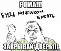 Рома!!! Закрывай дверь!!!