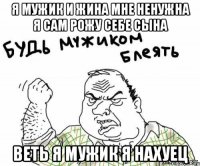 Я мужик и жина мне ненужна я сам рожу себе сына Веть я мужик я нахуец
