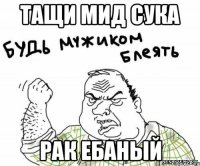 Тащи мид сука Рак ебаный