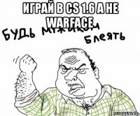 Играй в СS 1.6 а не Warface 
