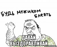  давай выздоравливай
