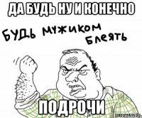 Да будь ну и конечно подрочи