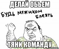 делай обьем тяни команду
