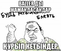 BALLER ды жамандасандар Қурып кетындер