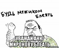  Уважай Аню миронову,Блеать