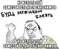 Не используй заместительных синонимов Не используй заместительных синонимов