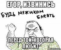 Егор, извинись перед той, которая любит