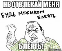 не отвлекай меня блеять!