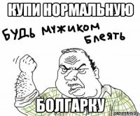 Купи нормальную болгарку