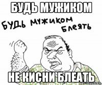 будь мужиком не кисни блеать