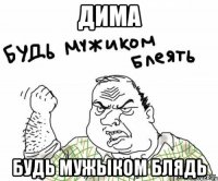 дима будь мужыком блядь