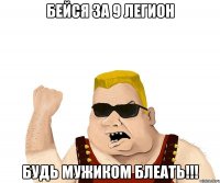 Бейся за 9 Легион Будь Мужиком БЛЕАТЬ!!!